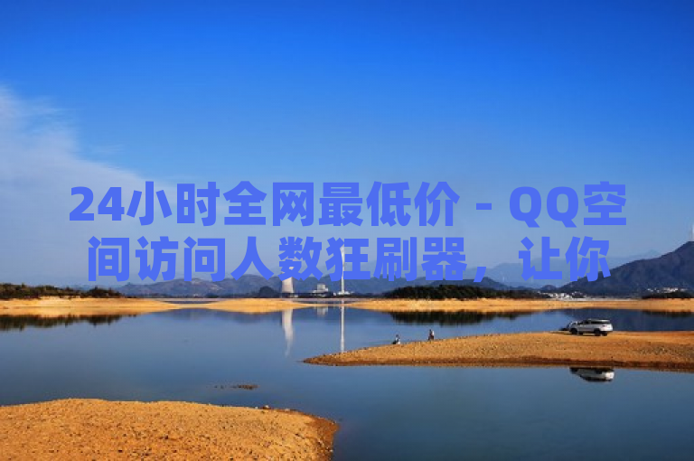 24小时全网最低价 - QQ空间访问人数狂刷器,让你的人气飙升!