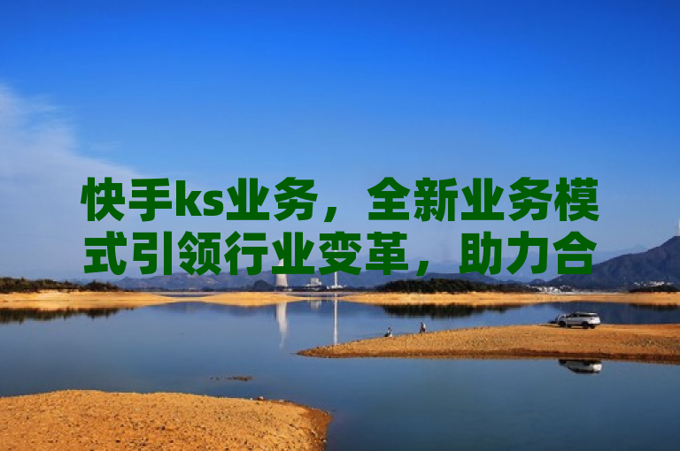 快手ks业务，全新业务模式引领行业变革，助力合作伙伴腾飞！，简洁明了地概括了新闻的核心内容，突出了快手团队推出的全新业务及其对行业发展的影响和助力作用。同时，使用了全新业务模式和引领行业变革等表述，增加了标题的吸引力和时效性。