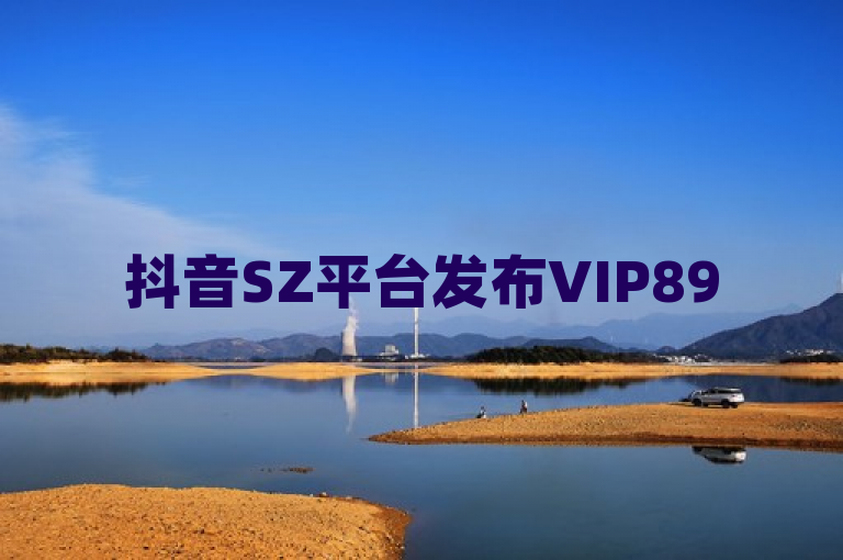 抖音SZ平台发布VIP895.374.148结论释义，助力内容创作者理解与落实
