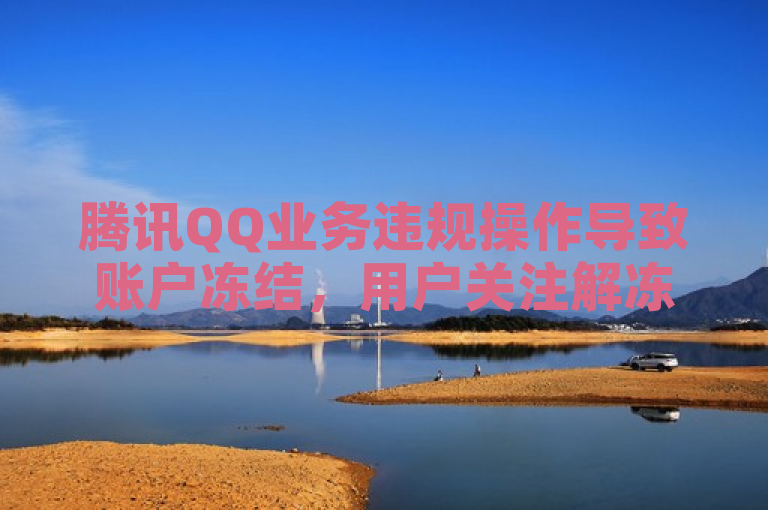 腾讯QQ业务违规操作导致账户冻结，用户关注解冻时长问题