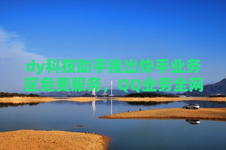 dy科技助手推出快手业务区免费服务，QQ业务全网低价引关注，简洁明了地概括了您提供的内容，既突出了dy科技助手的新举措，又强调了快手业务区的免费服务和QQ业务的全网低价特点。同时，使用了引关注一词，增加了新闻的吸引力和话题性。