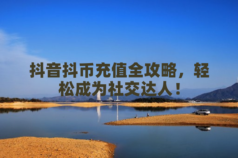 抖音抖币充值全攻略，轻松成为社交达人！