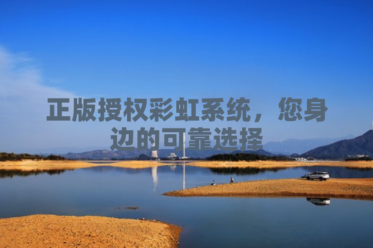 正版授权彩虹系统，您身边的可靠选择