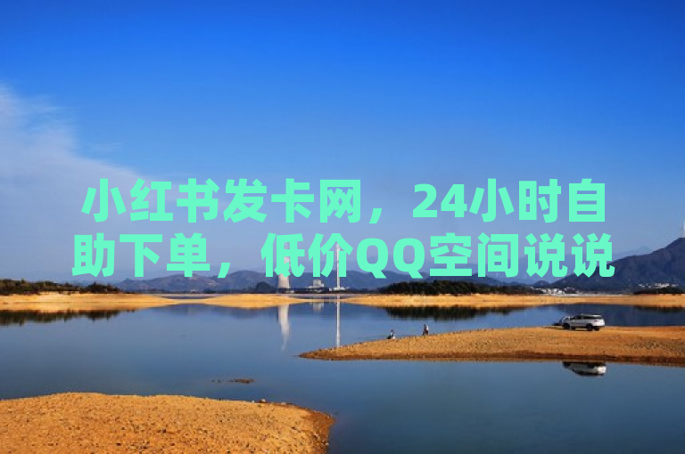 小红书发卡网，24小时自助下单，低价QQ空间说说点赞。