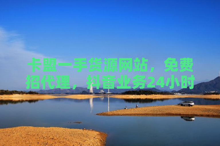 卡盟一手货源网站，免费招代理，抖音业务24小时在线下单商城。