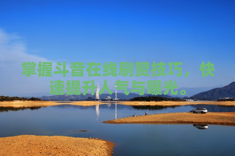 掌握斗音在线刷赞技巧，快速提升人气与曝光。