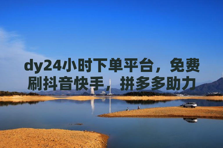 dy24小时下单平台,免费刷抖音快手,拼多多助力,24小时服务。