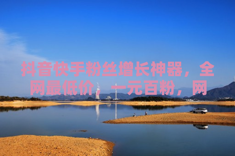 抖音快手粉丝增长神器，全网最低价，一元百粉，网红商城必备软件。