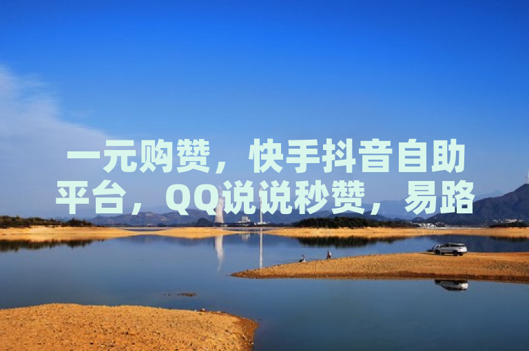 一元购赞，快手抖音自助平台，QQ说说秒赞，易路发助力点赞。