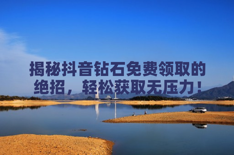 揭秘抖音钻石免费领取的绝招，轻松获取无压力！