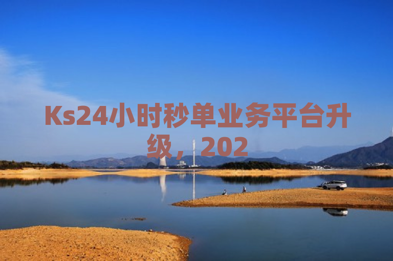Ks24小时秒单业务平台升级，2025年必学服务优化提升。