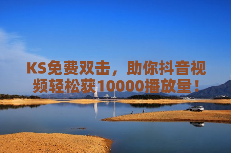 KS免费双击，助你抖音视频轻松获10000播放量！