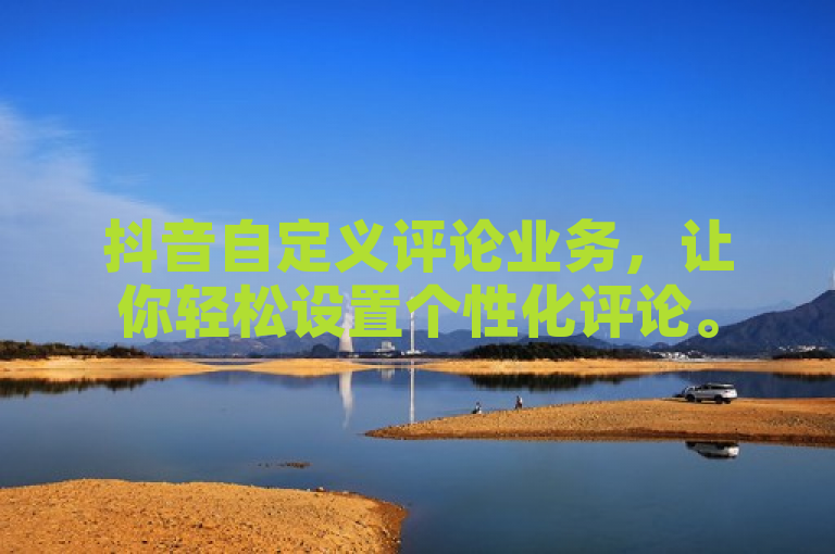 抖音自定义评论业务,让你轻松设置个性化评论。