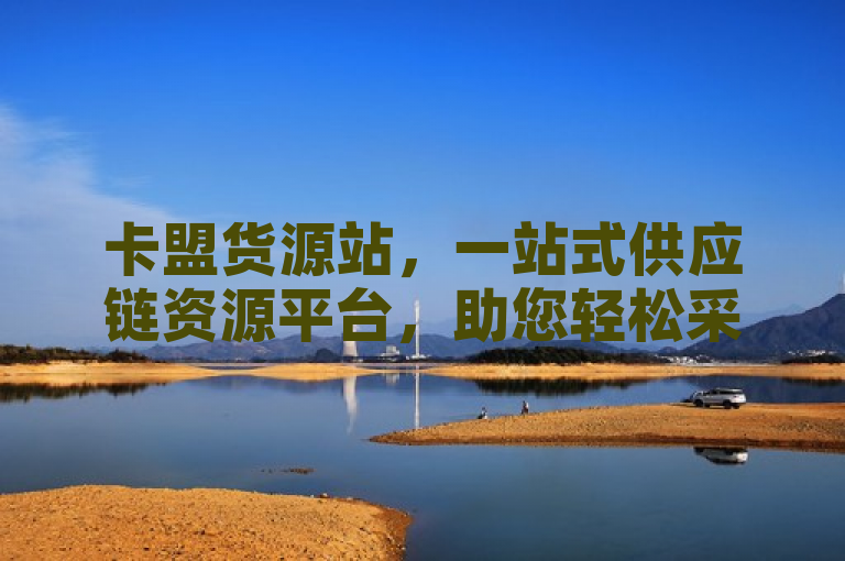 卡盟货源站，一站式供应链资源平台，助您轻松采购优质商品。