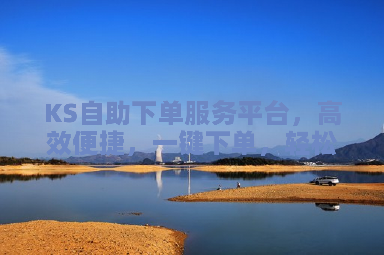 KS自助下单服务平台，高效便捷，一键下单，轻松管理订单。