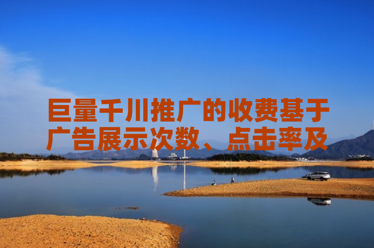 巨量千川推广的收费基于广告展示次数、点击率及用户互动等因素综合计算。