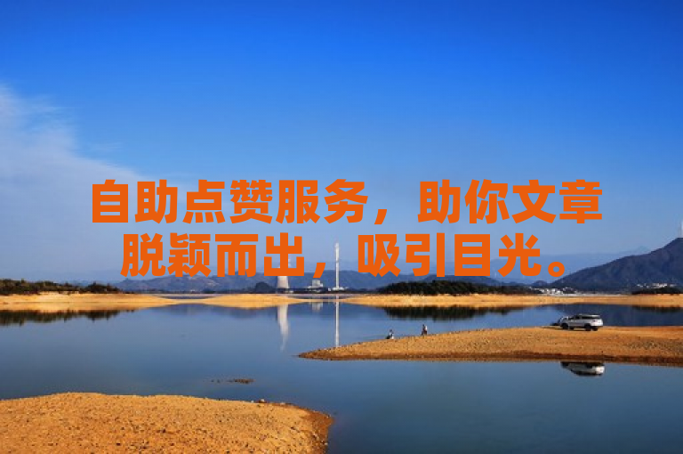 自助点赞服务，助你文章脱颖而出，吸引目光。