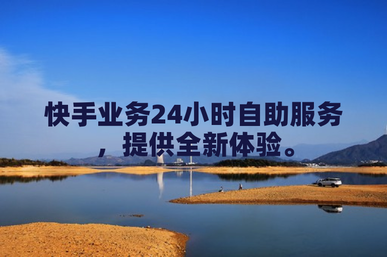 快手业务24小时自助服务，提供全新体验。