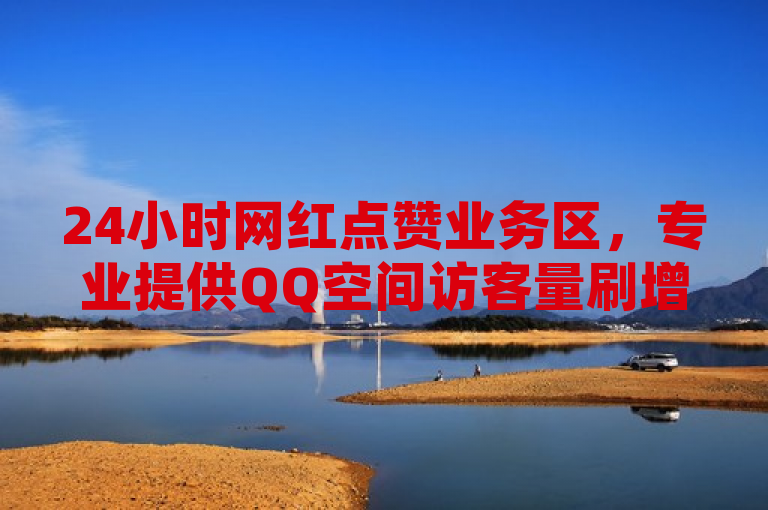 24小时网红点赞业务区，专业提供QQ空间访客量刷增服务。