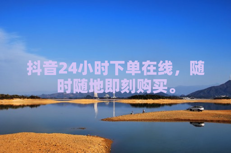 抖音24小时下单在线，随时随地即刻购买。