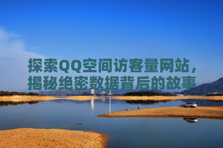探索QQ空间访客量网站，揭秘绝密数据背后的故事。
