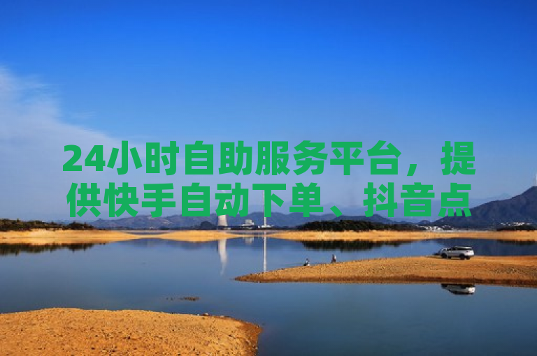 24小时自助服务平台，提供快手自动下单、抖音点赞推广等服务。
