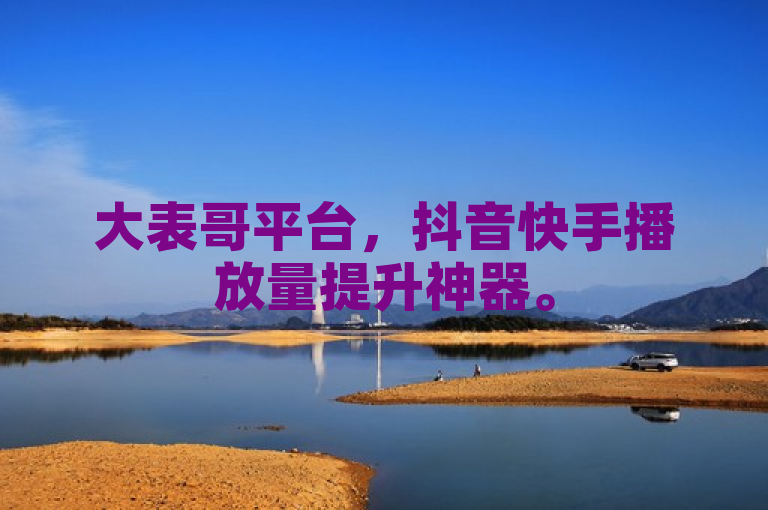 大表哥平台，抖音快手播放量提升神器。