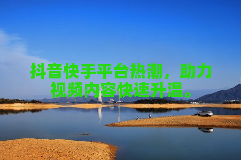 抖音快手平台热潮，助力视频内容快速升温。