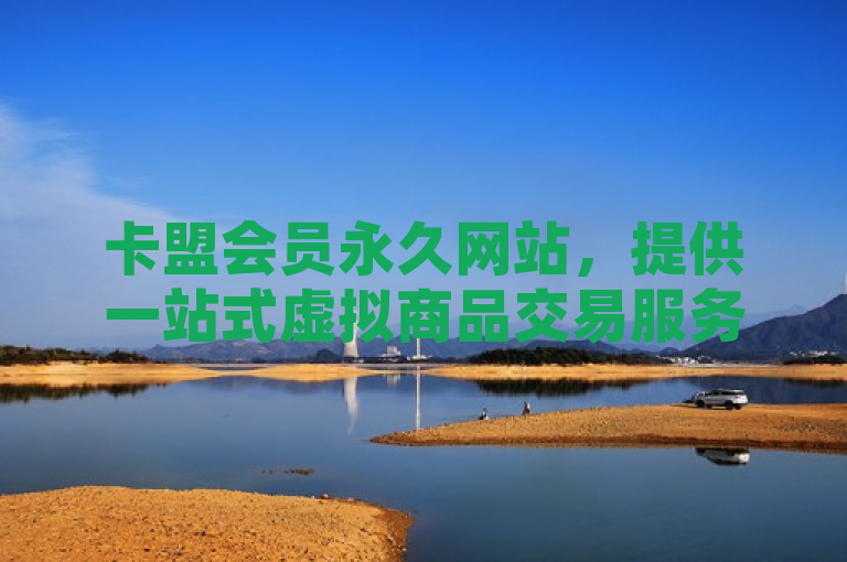 卡盟会员永久网站，提供一站式虚拟商品交易服务。