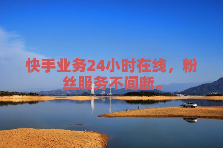 快手业务24小时在线，粉丝服务不间断。