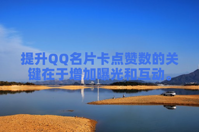 提升QQ名片卡点赞数的关键在于增加曝光和互动。