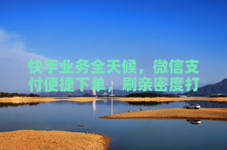 快手业务全天候,微信支付便捷下单,刷亲密度打call。