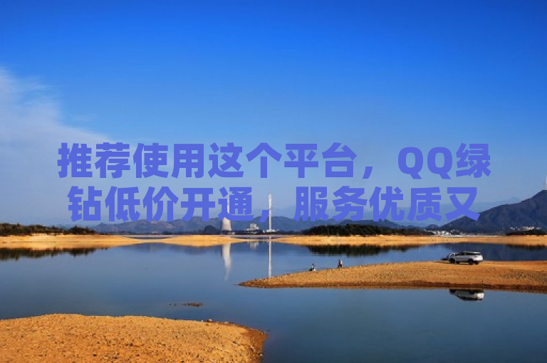 推荐使用这个平台,QQ绿钻低价开通,服务优质又省心!