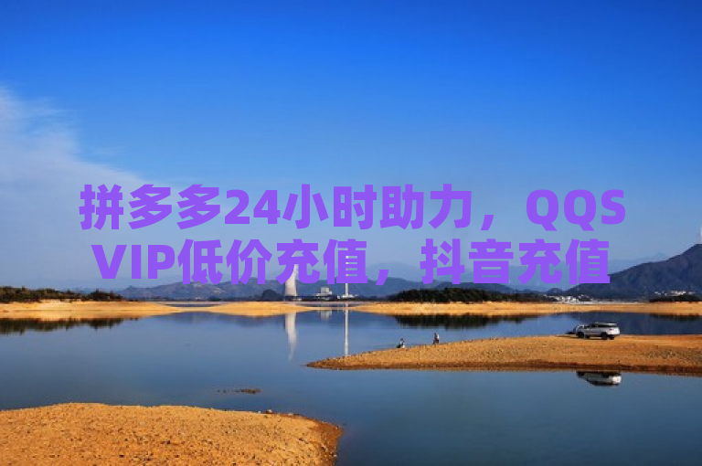 拼多多24小时助力，QQSVIP低价充值，抖音充值优惠多。