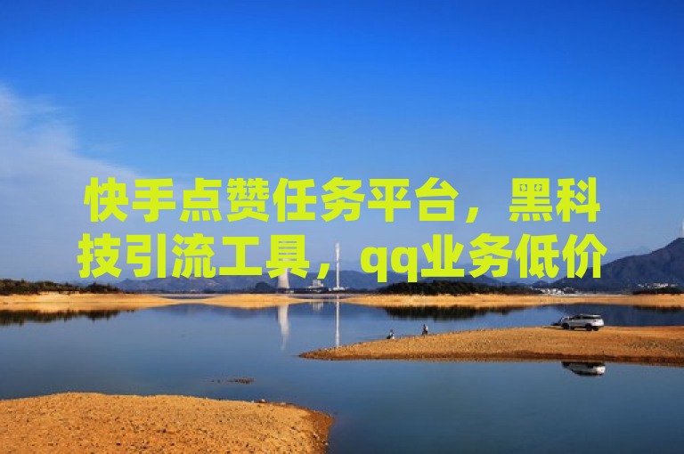 快手点赞任务平台，黑科技引流工具，qq业务低价，24小时免费下单。