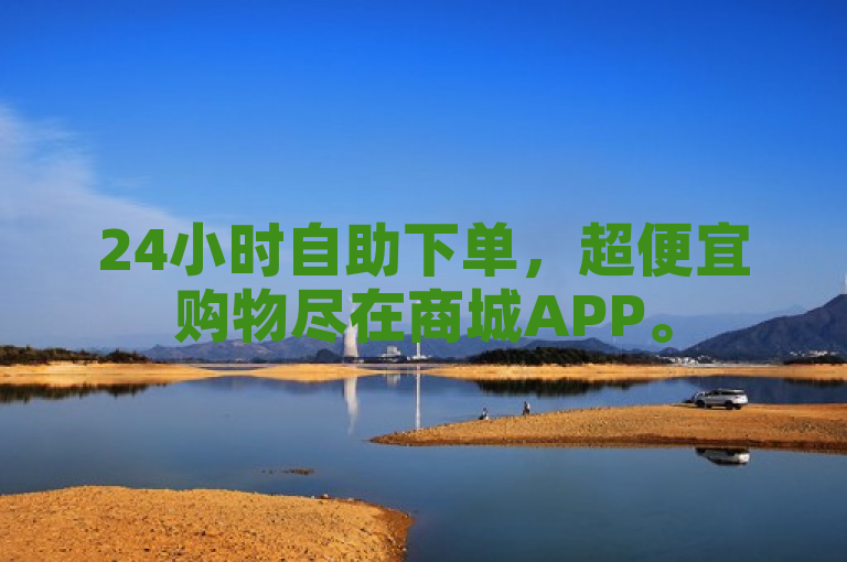 24小时自助下单,超便宜购物尽在商城APP。