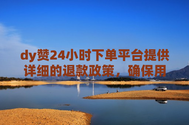 dy赞24小时下单平台提供详细的退款政策，确保用户权益。