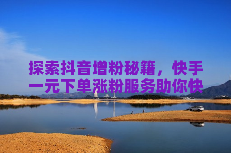 探索抖音增粉秘籍，快手一元下单涨粉服务助你快速获得1000粉丝。