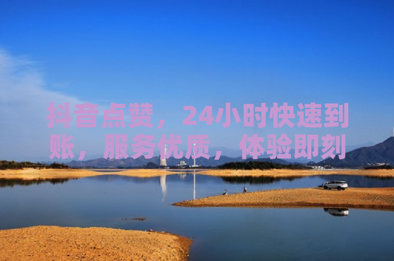 抖音点赞,24小时快速到账,服务优质,体验即刻升级!
