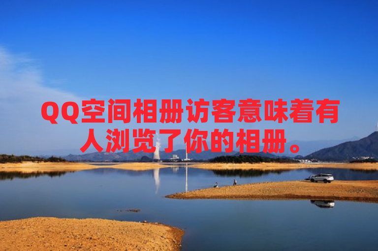 QQ空间相册访客意味着有人浏览了你的相册。