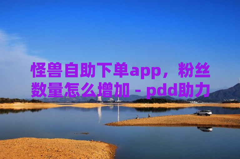 怪兽自助下单app，粉丝数量怎么增加 - pdd助力网站 - qq空间说说赞极速自助下单。