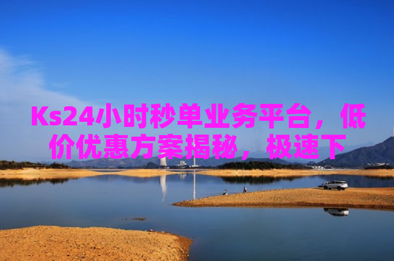Ks24小时秒单业务平台，低价优惠方案揭秘，极速下单更便捷。