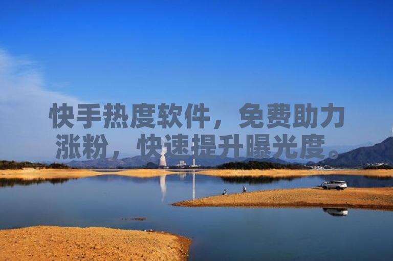 快手热度软件，免费助力涨粉，快速提升曝光度。