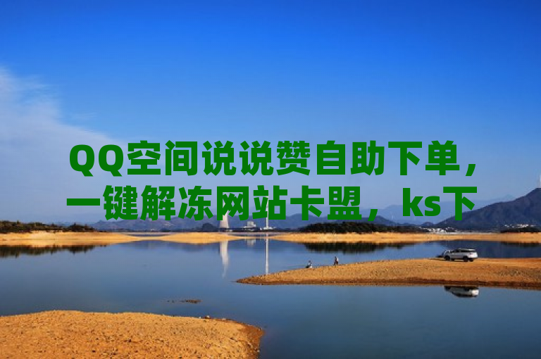 QQ空间说说赞自助下单，一键解冻网站卡盟，ks下单平台，dy人气自助。