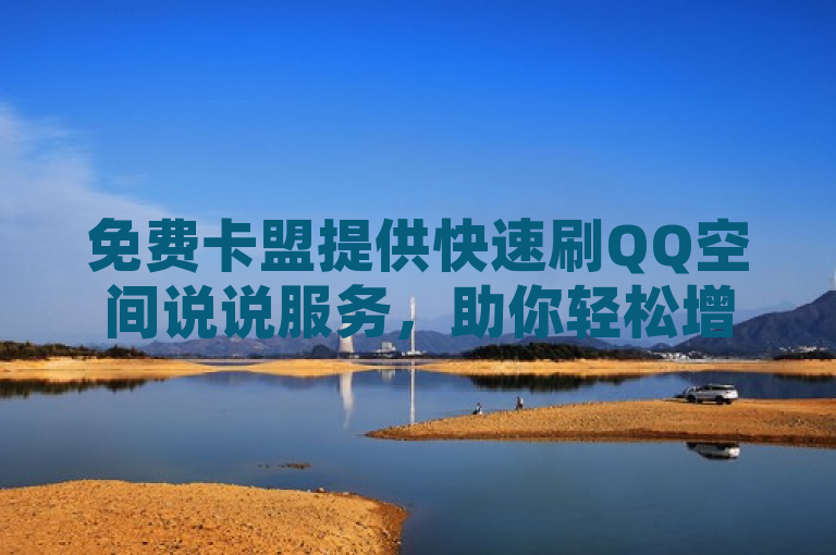 免费卡盟提供快速刷QQ空间说说服务,助你轻松增人气。