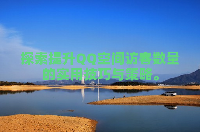 探索提升QQ空间访客数量的实用技巧与策略。