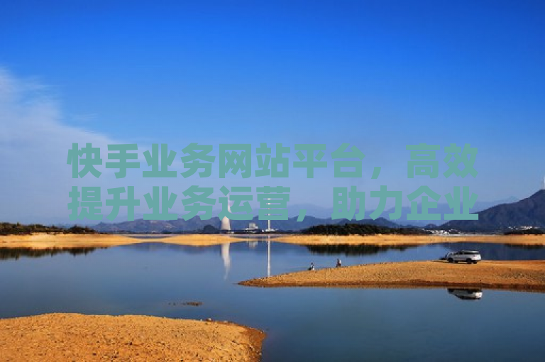 快手业务网站平台,高效提升业务运营,助力企业快速成长。