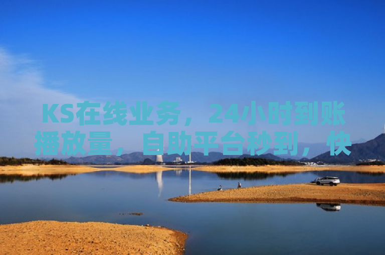 KS在线业务，24小时到账播放量，自助平台秒到，快手万播免费。