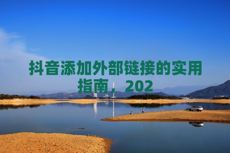 抖音添加外部链接的实用指南，2025必学技巧！