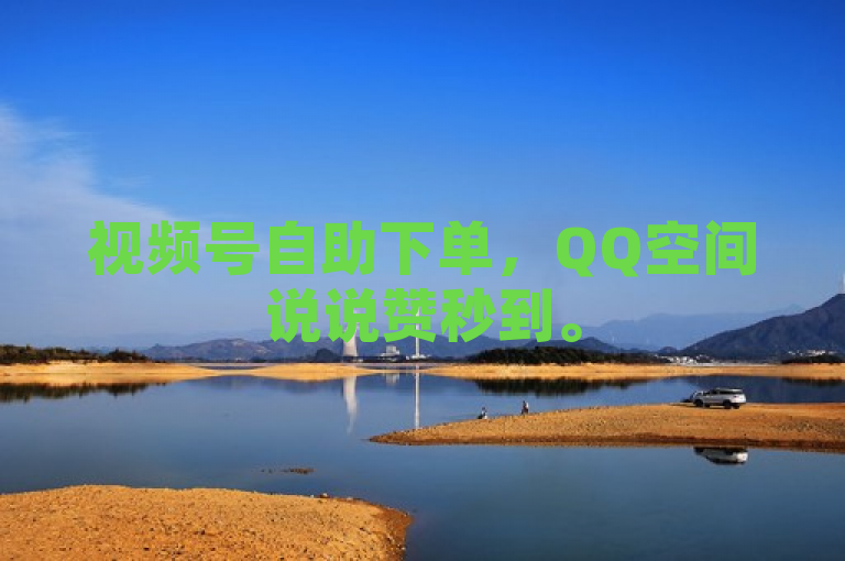 视频号自助下单，QQ空间说说赞秒到。